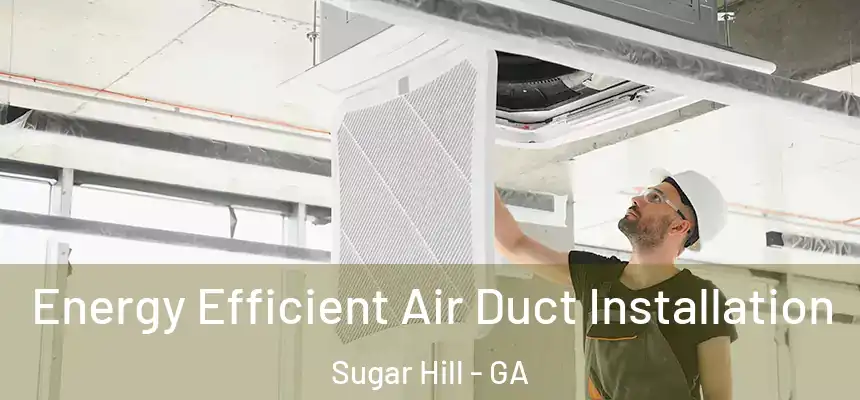  Energy Efficient Air Duct Installation Sugar Hill - GA